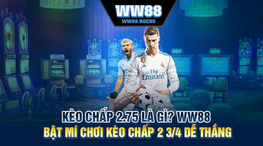 Kèo Chấp 2.75 Là Gì? Cao Thủ WW88 Bật Mí Chơi Kèo Chấp 2 3/4 Dễ Thắng