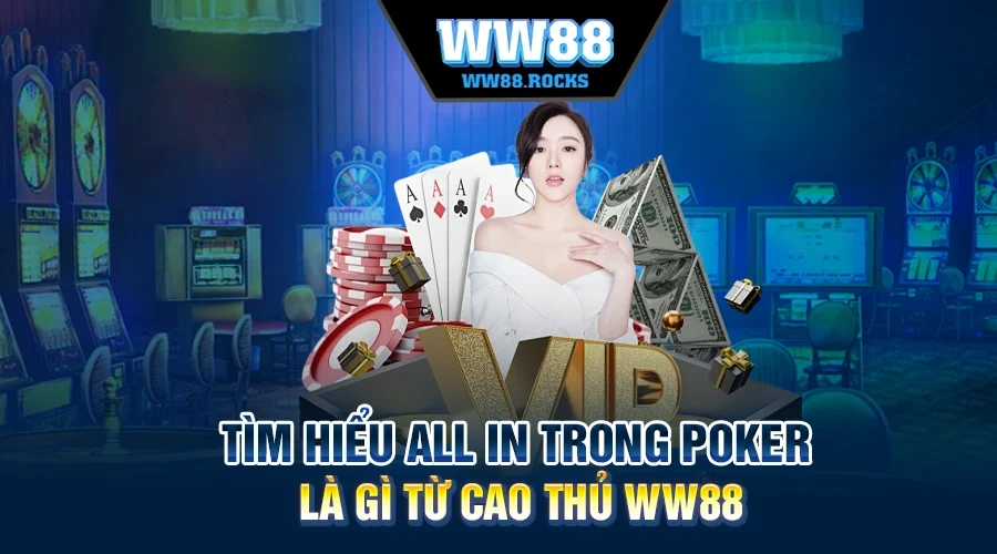 Tìm Hiểu All In Trong Poker Là Gì Từ Cao Thủ WW88